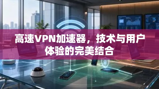 高速VPN加速器，技术与用户体验的完美结合