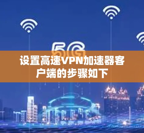设置高速VPN加速器客户端的步骤如下
