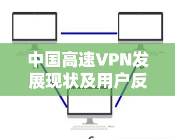 中国高速VPN发展现状及用户反馈