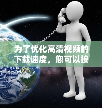为了优化高清视频的下载速度，您可以按照以下步骤进行逐步优化