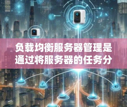 负载均衡服务器管理是通过将服务器的任务分配到多个从属服务器上，以减少单一服务器的压力，提高系统的稳定性。以下是详细的步骤指南