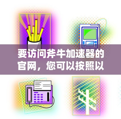 要访问斧牛加速器的官网，您可以按照以下步骤进行