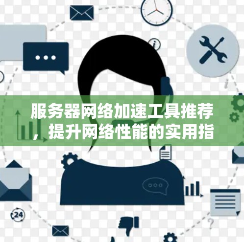 服务器网络加速工具推荐，提升网络性能的实用指南