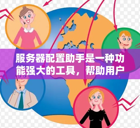 服务器配置助手是一种功能强大的工具，帮助用户管理服务器和配置。以下是对其功能的详细总结和使用指南