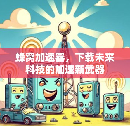 蜂窝加速器，下载未来科技的加速新武器