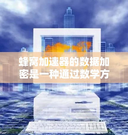 蜂窝加速器的数据加密是一种通过数学方法保护用户数据安全的手段。它通过加密算法将用户的数据转换成密码，确保只有接收方才能解密并读取数据。以下是对蜂窝加速器数据加密的详细总结