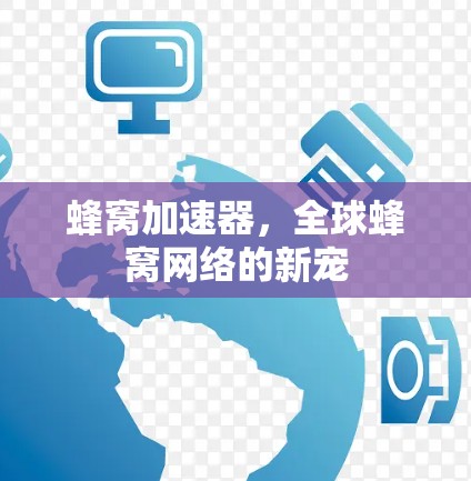 蜂窝加速器，全球蜂窝网络的新宠