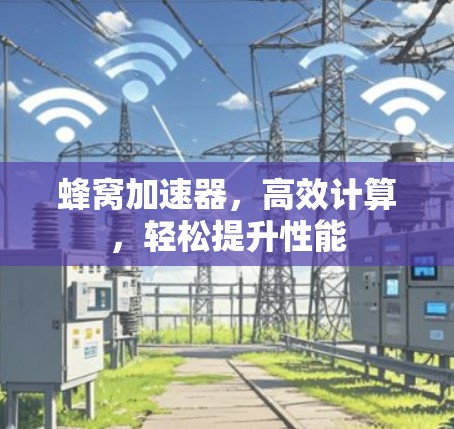 蜂窝加速器，高效计算，轻松提升性能