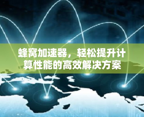 蜂窝加速器，轻松提升计算性能的高效解决方案