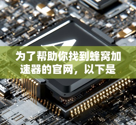 为了帮助你找到蜂窝加速器的官网，以下是一些建议和步骤