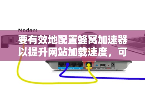 要有效地配置蜂窝加速器以提升网站加载速度，可以按照以下步骤进行