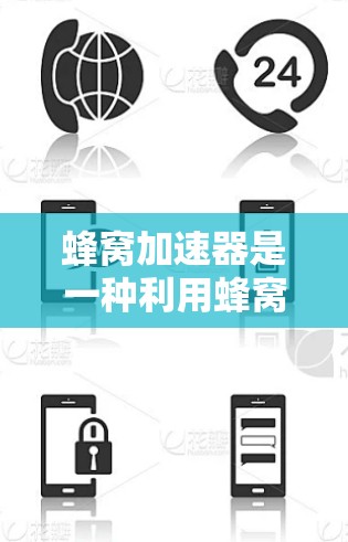 蜂窝加速器是一种利用蜂窝网络技术以提高数据传输速率的设备或解决方案。它通过结合蜂窝网络的结构和先进的通信技术实现数据转发和优化，提升数据传输效率。以下是对蜂窝加速器的详细解释
