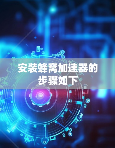安装蜂窝加速器的步骤如下