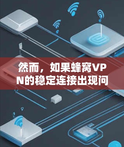 然而，如果蜂窝VPN的稳定连接出现问题，可能的原因多种多样，以下是一些常见的问题及解决方法