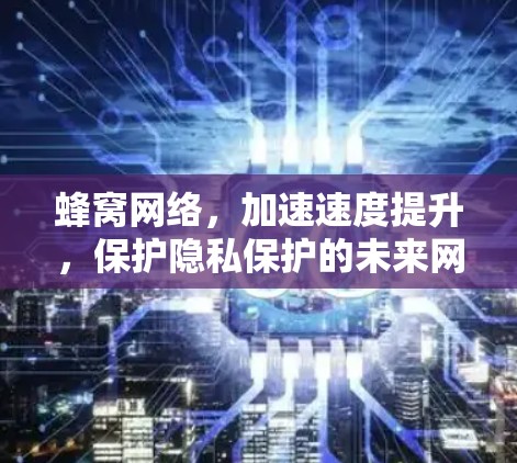 蜂窝网络，加速速度提升，保护隐私保护的未来网络