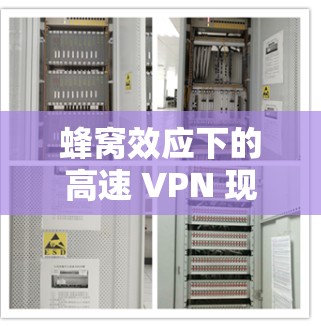 蜂窝效应下的高速 VPN 现代解决方案