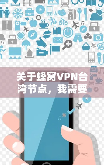 关于蜂窝VPN台湾节点，我需要先明确几个关键点