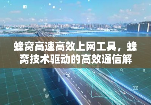 蜂窝高速高效上网工具，蜂窝技术驱动的高效通信解决方案