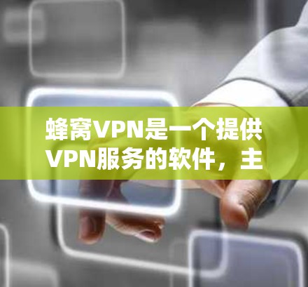 蜂窝VPN是一个提供VPN服务的软件，主要通过蜂窝网络进行加密和安全传输。官方客户端通常包括蜂窝网络、蜂窝网络手机和蜂窝网络电脑等应用。以下是关于蜂窝VPN官方客户端的详细信息