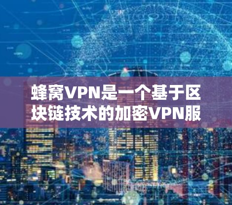 蜂窝VPN是一个基于区块链技术的加密VPN服务，旨在提供更安全、高效和便捷的网络连接。以下是对蜂窝VPN的详细分析