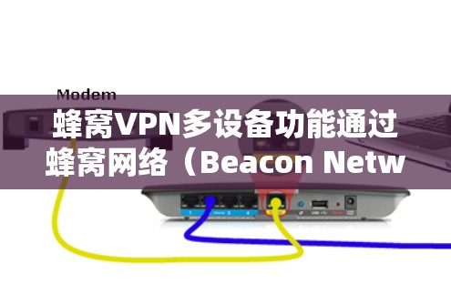 蜂窝VPN多设备功能通过蜂窝网络（Beacon Network）技术实现，结合多设备通信、加密技术以及先进的网络架构，提供高效的、安全的多设备访问解决方案。以下是详细的步骤说明