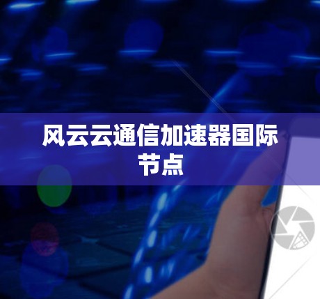 风云云通信加速器国际节点