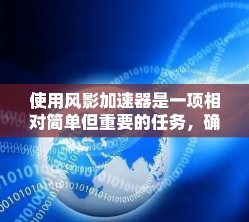 使用风影加速器是一项相对简单但重要的任务,确保在游戏加速过程中顺利进行。以下是一个详细的步骤指南,帮助你轻松掌握使用该工具的方法 使用风影加速器是一项相对简单但重要的任务,确保在游戏加速过程中顺利进行。以下是一个详细的步骤指南,帮助你轻松掌握使用该工具的方法