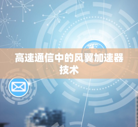 高速通信中的风翼加速器技术 高速通信中的风翼加速器技术
