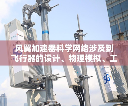 风翼加速器科学网络涉及到飞行器的设计、物理模拟、工程优化和实际应用。以下是一个清晰的总结 风翼加速器科学网络涉及到飞行器的设计、物理模拟、工程优化和实际应用。以下是一个清晰的总结