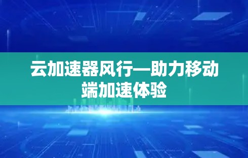 云加速器风行—助力移动端加速体验