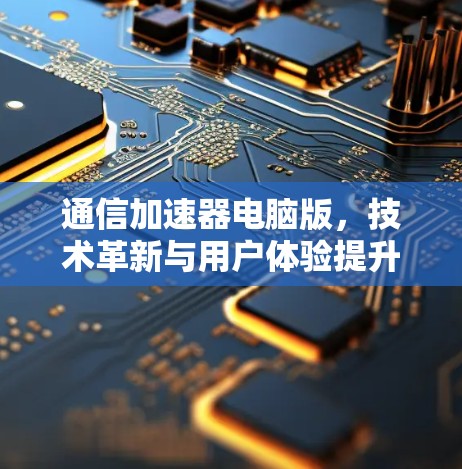 通信加速器电脑版，技术革新与用户体验提升