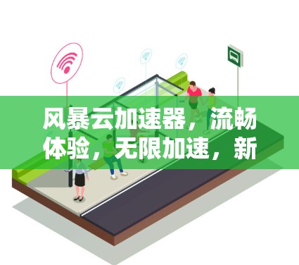 风暴云加速器，流畅体验，无限加速，新锐解法，助力云世界的高效运行