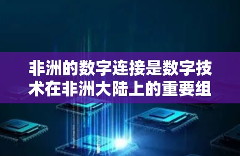 非洲的数字连接是数字技术在非洲大陆上的重要组成部分，旨在促进与其他国家的数字交流与合作。以下是一些主要的非洲数字连接平台和项目