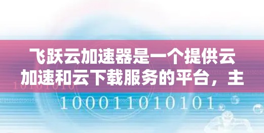 飞跃云加速器是一个提供云加速和云下载服务的平台，主要用于提升网页加载速度和减少文件传输时间。如果你想要下载飞跃云加速器，可以按照以下步骤进行