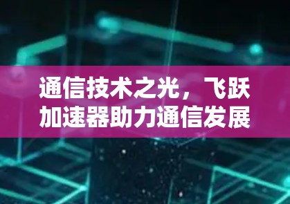 通信技术之光，飞跃加速器助力通信发展