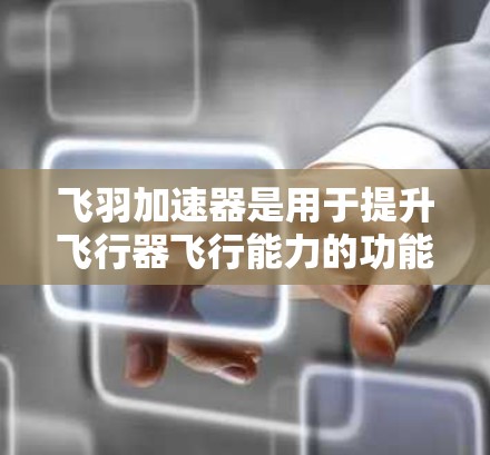 飞羽加速器是用于提升飞行器飞行能力的功能，通常用于游戏或模拟飞行。以下是学习飞羽加速器的教程的分步指南