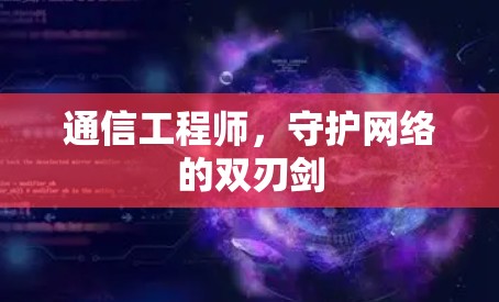 通信工程师，守护网络的双刃剑