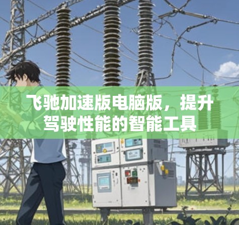 飞驰加速版电脑版，提升驾驶性能的智能工具