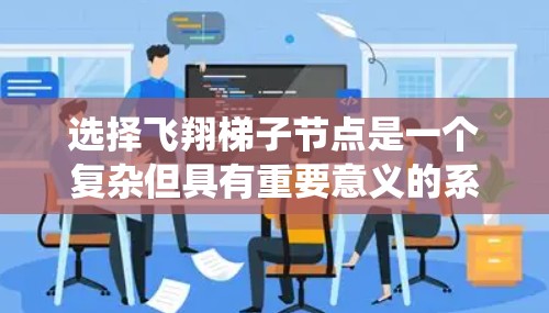 选择飞翔梯子节点是一个复杂但具有重要意义的系统架构设计，涉及多个方面和参数的综合考量。以下是对飞翔梯子节点的详细总结和建议