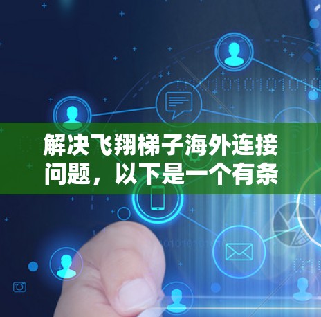 解决飞翔梯子海外连接问题，以下是一个有条理的解决方案