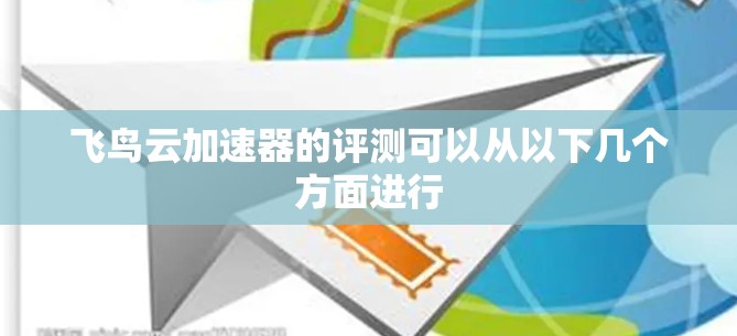飞鸟云加速器的评测可以从以下几个方面进行