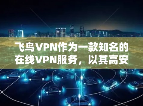 飞鸟VPN作为一款知名的在线VPN服务，以其高安全性和多样化功能受到用户青睐。以下是对飞鸟VPN性能的分析
