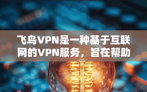 飞鸟VPN是一种基于互联网的VPN服务，旨在帮助用户在本地设备上访问外部网络上的内容、服务或文件。以下是一些关于如何连接飞鸟VPN的步骤和注意事项