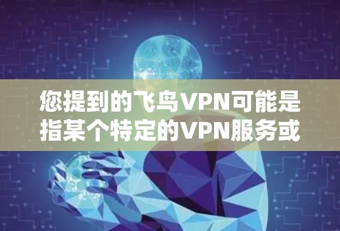 您提到的飞鸟VPN可能是指某个特定的VPN服务或平台。如果是指某个特定的VPN软件或服务,建议您确认具体的版本和功能,以便提供更准确的信息 您提到的飞鸟VPN可能是指某个特定的VPN服务或平台。如果是指某个特定的VPN软件或服务,建议您确认具体的版本和功能,以便提供更准确的信息