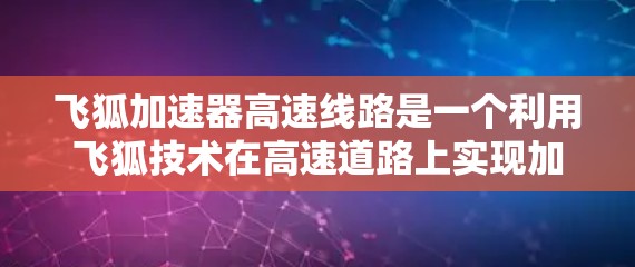 飞狐加速器高速线路是一个利用飞狐技术在高速道路上实现加速的装置。以下是其关键点的总结