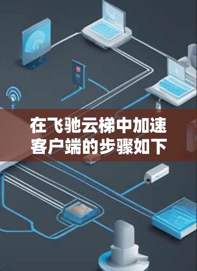 在飞驰云梯中加速客户端的步骤如下 在飞驰云梯中加速客户端的步骤如下