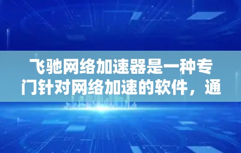 飞驰网络加速器是一种专门针对网络加速的软件，通常用于快速连接到互联网，提升视频、视频会议、视频通话等场景的连接速度。如果你需要高速的网络连接，飞驰网络加速器可能是你的理想选择