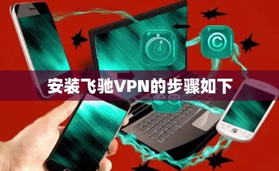 安装飞驰VPN的步骤如下