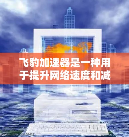 飞豹加速器是一种用于提升网络速度和减少流量消耗的工具，它通过自动分发、自动续费、自动解封、自动缓存等功能优化网络性能。如果你想优化飞豹加速器的网络性能，以下是一些可能 useful 的建议