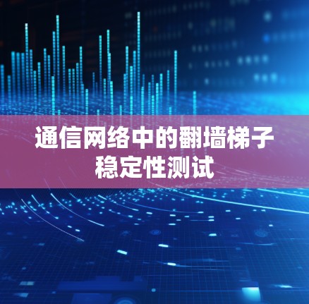 通信网络中的翻墙梯子稳定性测试 通信网络中的翻墙梯子稳定性测试